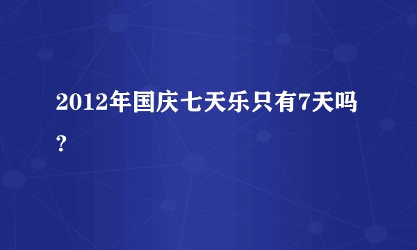 2012年国庆七天乐只有7天吗?