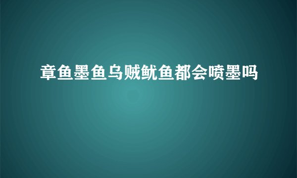 章鱼墨鱼乌贼鱿鱼都会喷墨吗