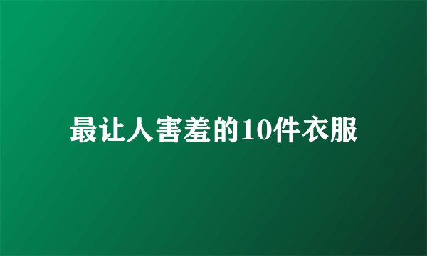 最让人害羞的10件衣服