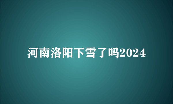 河南洛阳下雪了吗2024