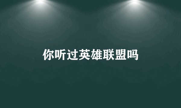你听过英雄联盟吗