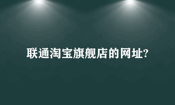 联通淘宝旗舰店的网址?