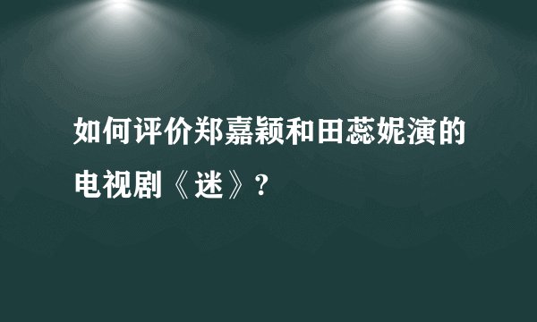 如何评价郑嘉颖和田蕊妮演的电视剧《迷》?