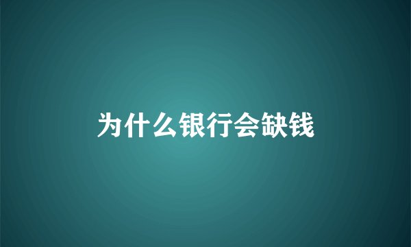 为什么银行会缺钱