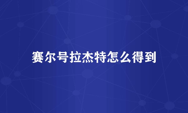 赛尔号拉杰特怎么得到