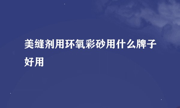 美缝剂用环氧彩砂用什么牌子好用