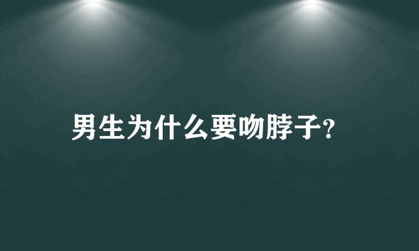 男生为什么要吻脖子？