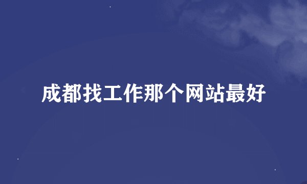 成都找工作那个网站最好