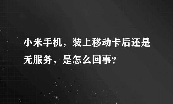 小米手机，装上移动卡后还是无服务，是怎么回事？