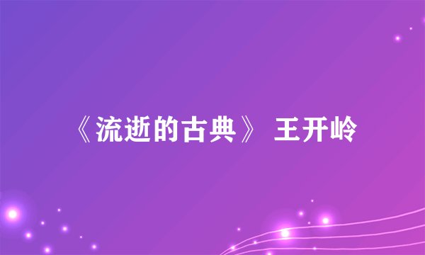 《流逝的古典》 王开岭