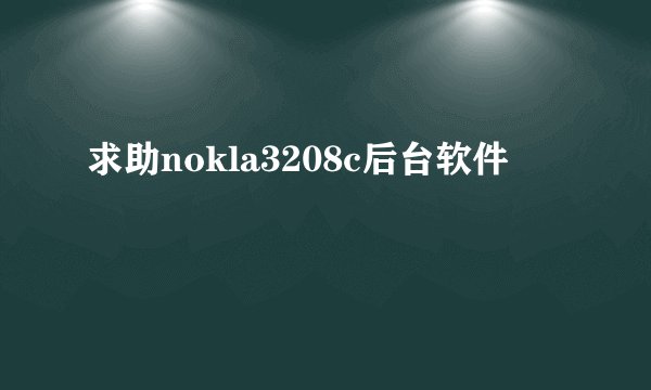 求助nokla3208c后台软件