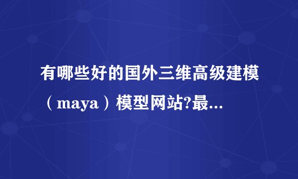有哪些好的国外三维高级建模（maya）模型网站?最好图片多的