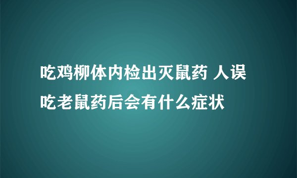 吃鸡柳体内检出灭鼠药 人误吃老鼠药后会有什么症状