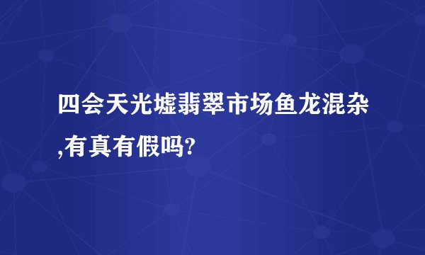 四会天光墟翡翠市场鱼龙混杂,有真有假吗?