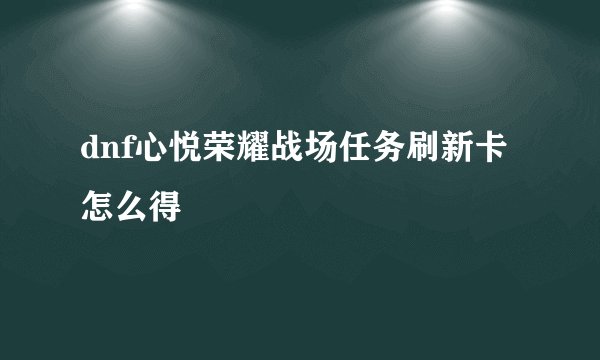 dnf心悦荣耀战场任务刷新卡怎么得