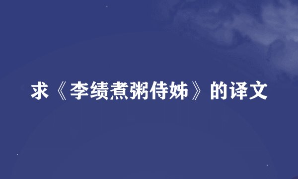 求《李绩煮粥侍姊》的译文