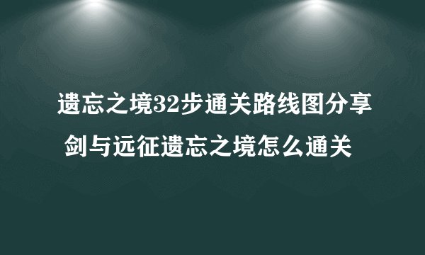 遗忘之境32步通关路线图分享 剑与远征遗忘之境怎么通关