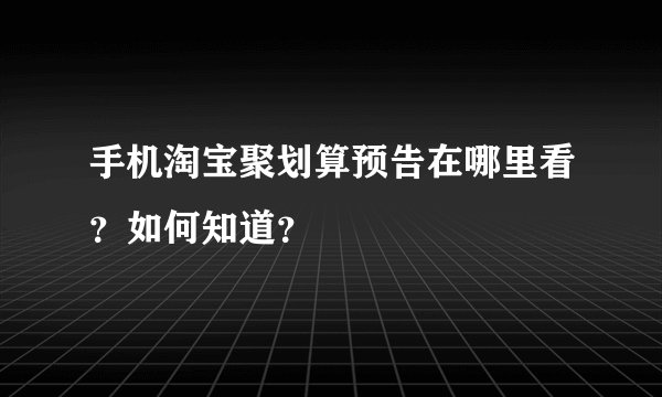 手机淘宝聚划算预告在哪里看?如何知道?