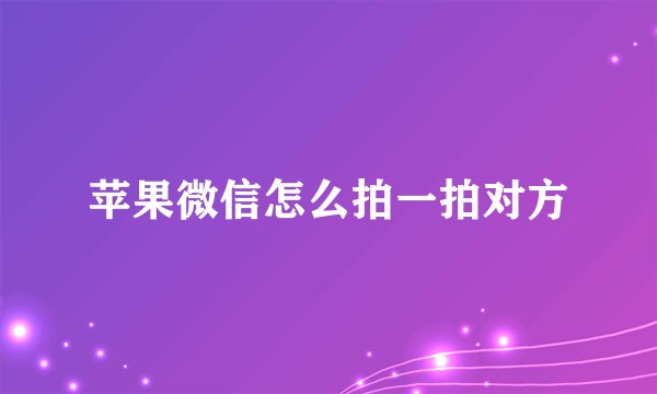 苹果微信怎么拍一拍对方