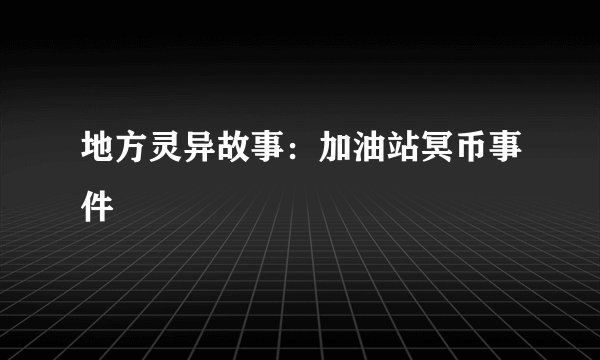 地方灵异故事：加油站冥币事件