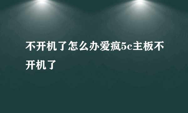不开机了怎么办爱疯5c主板不开机了