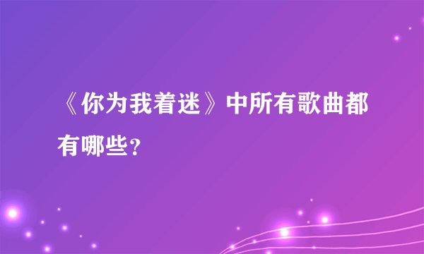 《你为我着迷》中所有歌曲都有哪些？