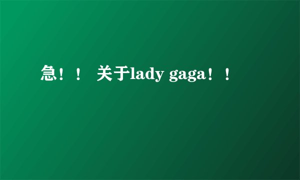 急！！ 关于lady gaga！！