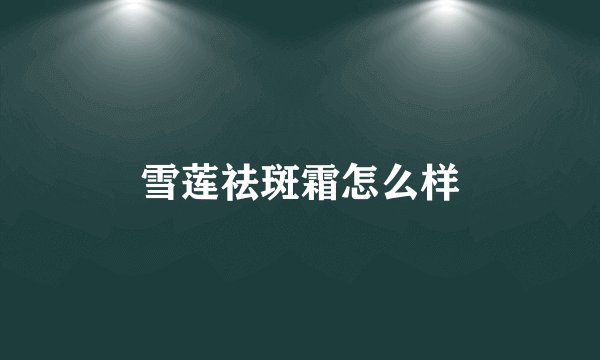 雪莲祛斑霜怎么样