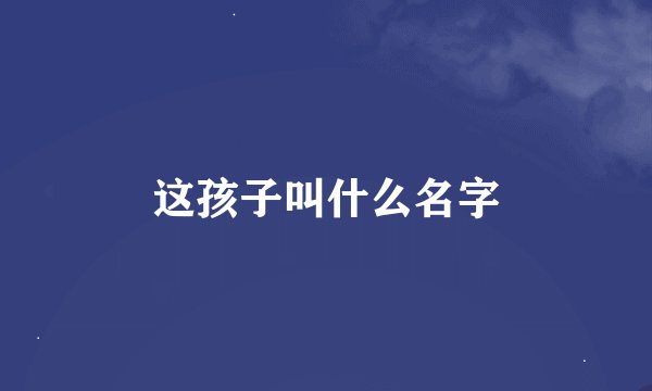 这孩子叫什么名字