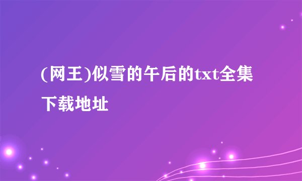 (网王)似雪的午后的txt全集下载地址