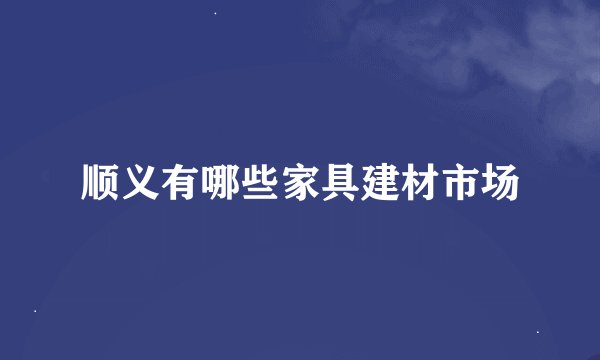 顺义有哪些家具建材市场