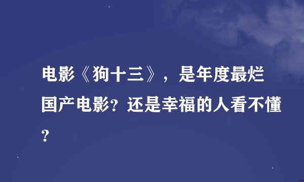 电影《狗十三》，是年度最烂国产电影？还是幸福的人看不懂？