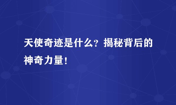 天使奇迹是什么？揭秘背后的神奇力量！