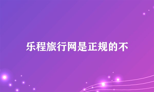 乐程旅行网是正规的不