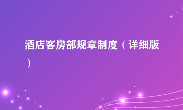 酒店客房部规章制度（详细版）