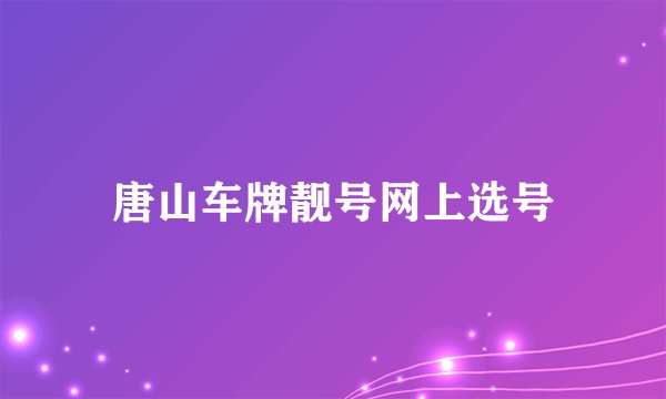 唐山车牌靓号网上选号