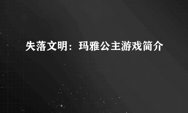 失落文明：玛雅公主游戏简介