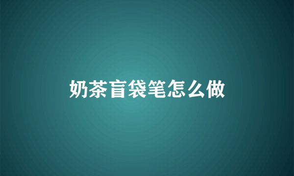 奶茶盲袋笔怎么做