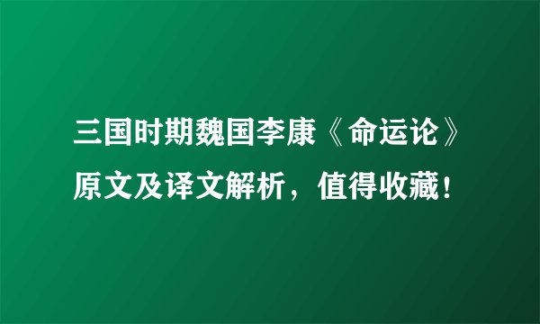 三国时期魏国李康《命运论》原文及译文解析，值得收藏！