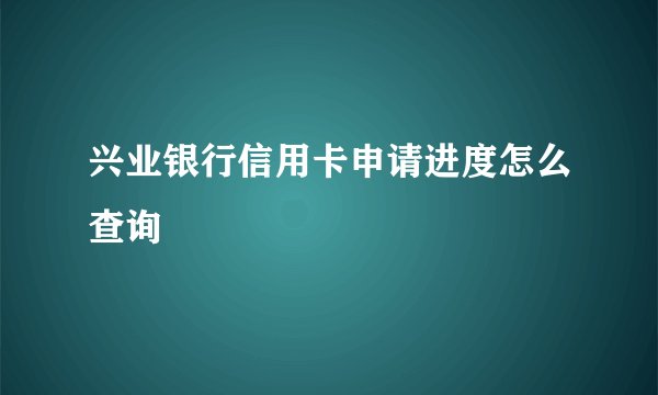 兴业银行信用卡申请进度怎么查询