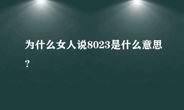 为什么女人说8023是什么意思？