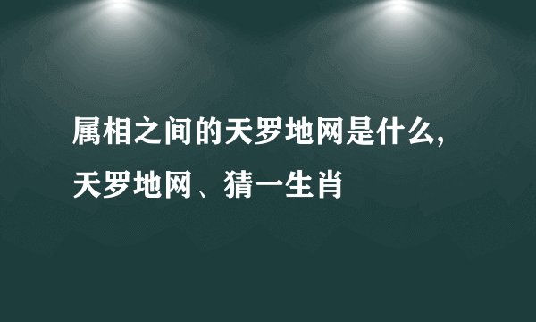 属相之间的天罗地网是什么,天罗地网、猜一生肖