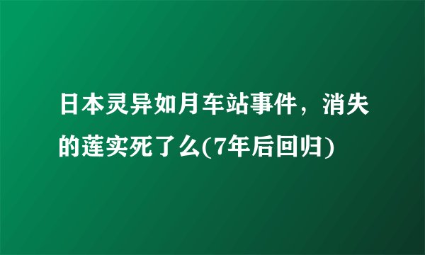 日本灵异如月车站事件，消失的莲实死了么(7年后回归)