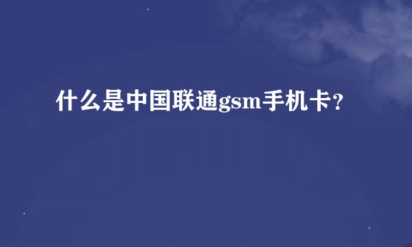 什么是中国联通gsm手机卡？