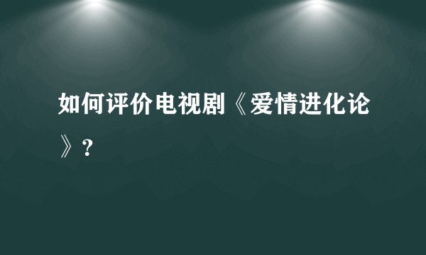 如何评价电视剧《爱情进化论》？