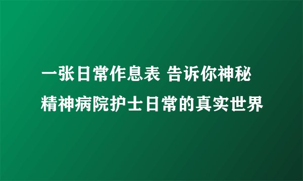 一张日常作息表 告诉你神秘精神病院护士日常的真实世界