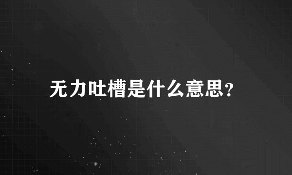 无力吐槽是什么意思？