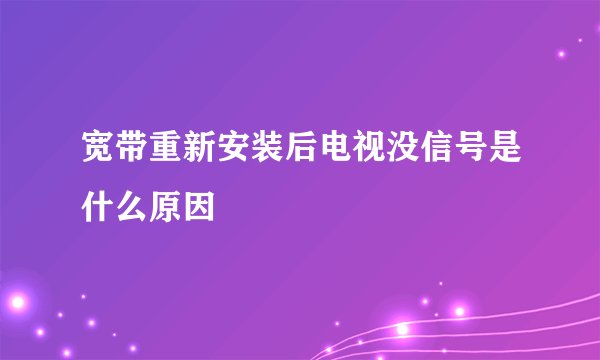 宽带重新安装后电视没信号是什么原因