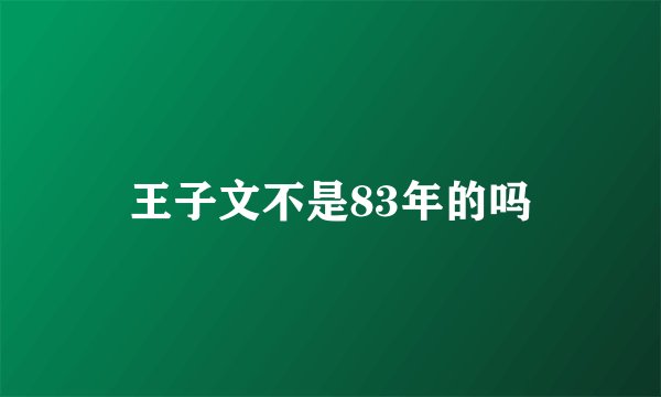 王子文不是83年的吗