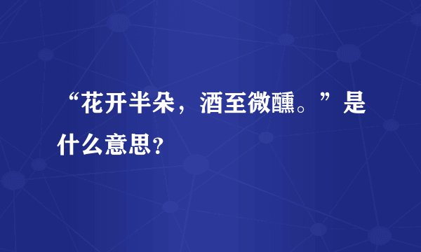 “花开半朵，酒至微醺。”是什么意思？